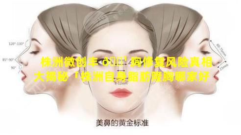 株洲微创丰 🌹 胸修复风险真相大揭秘「株洲自身脂肪隆胸哪家好」